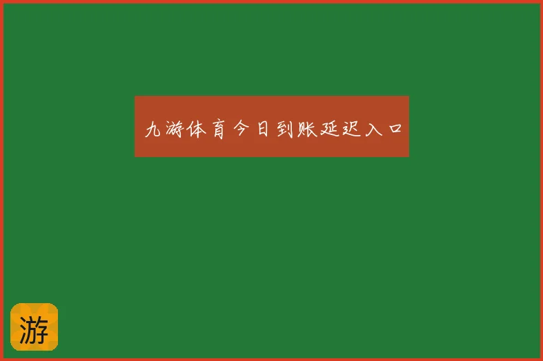 九游体育今日到账延迟入口