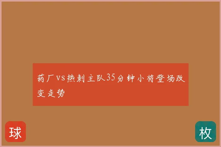 药厂vs热刺主队35分钟小将登场改变走势