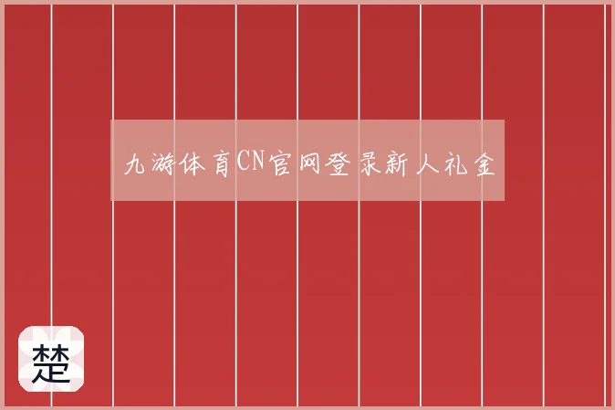 九游体育CN官网登录新人礼金