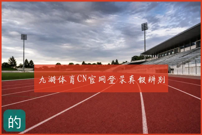 九游体育CN官网登录真假辨别