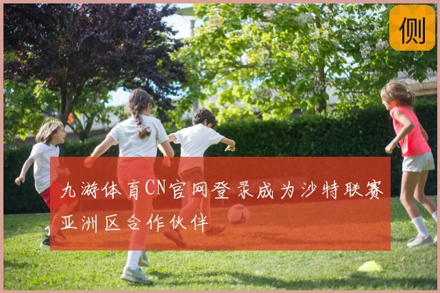 九游体育CN官网登录成为沙特联赛亚洲区合作伙伴