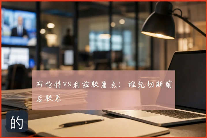 布伦特vs利兹联看点：谁先切断前后联系