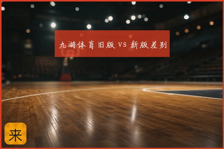九游体育旧版 vs 新版差别