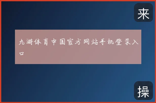 九游体育中国官方网站手机登录入口