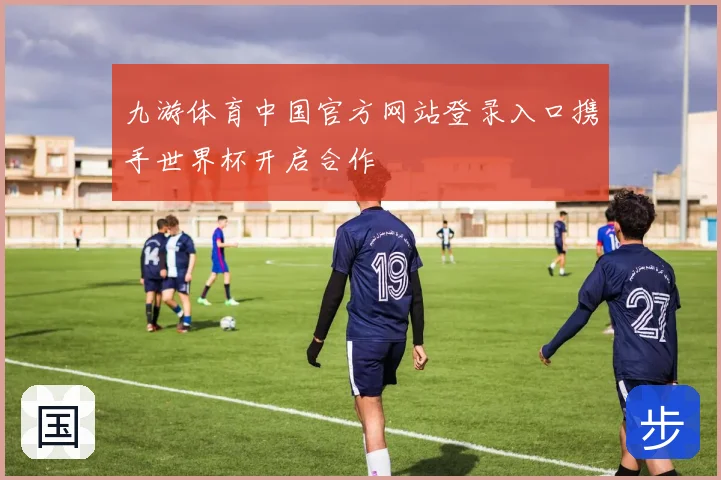 九游体育中国官方网站登录入口携手世界杯开启合作