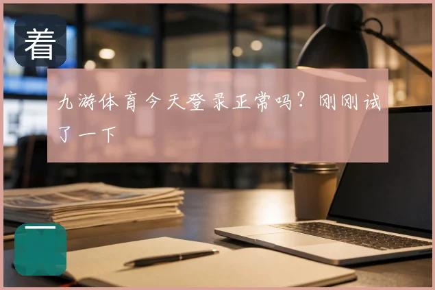 九游体育今天登录正常吗?刚刚试了一下