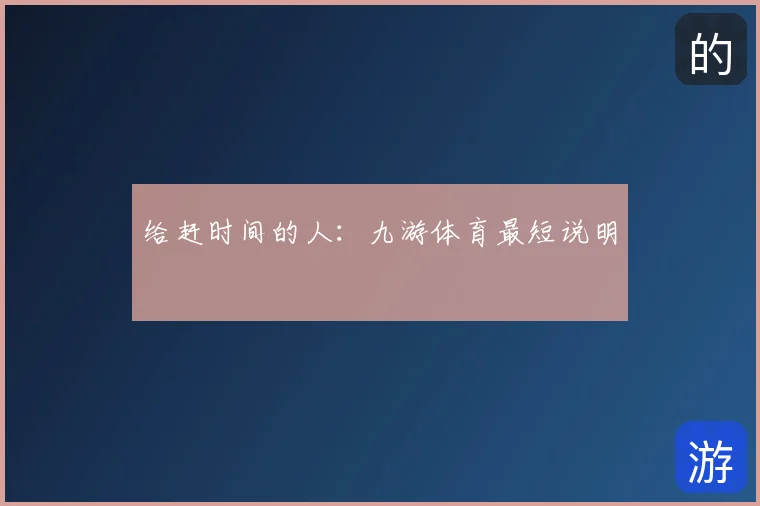 给赶时间的人:九游体育最短说明