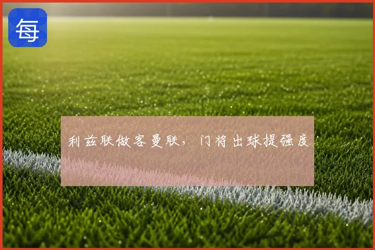 利兹联做客曼联,门将出球提强度